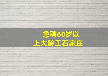 急聘60岁以上大龄工石家庄