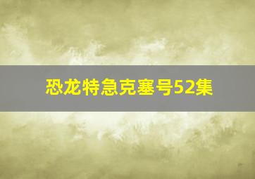 恐龙特急克塞号52集