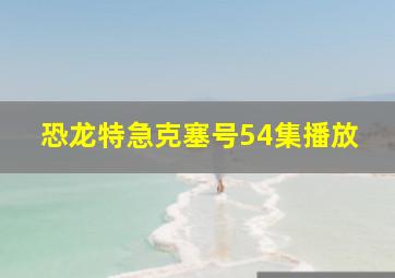 恐龙特急克塞号54集播放