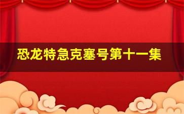 恐龙特急克塞号第十一集