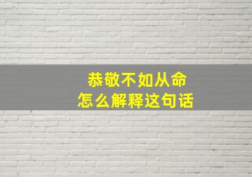 恭敬不如从命怎么解释这句话