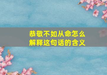 恭敬不如从命怎么解释这句话的含义