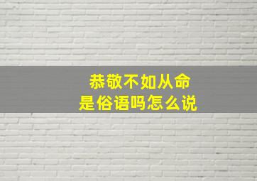 恭敬不如从命是俗语吗怎么说