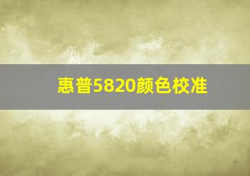 惠普5820颜色校准