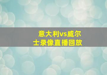 意大利vs威尔士录像直播回放