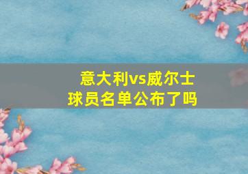 意大利vs威尔士球员名单公布了吗