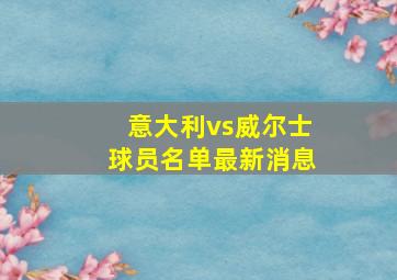 意大利vs威尔士球员名单最新消息