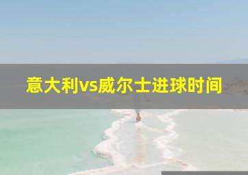 意大利vs威尔士进球时间