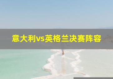 意大利vs英格兰决赛阵容