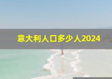 意大利人口多少人2024