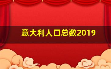 意大利人口总数2019