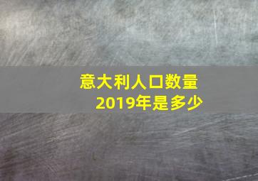 意大利人口数量2019年是多少