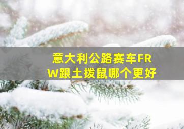 意大利公路赛车FRW跟土拨鼠哪个更好