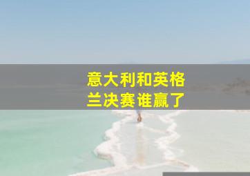 意大利和英格兰决赛谁赢了