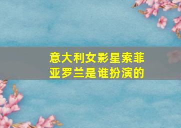 意大利女影星索菲亚罗兰是谁扮演的