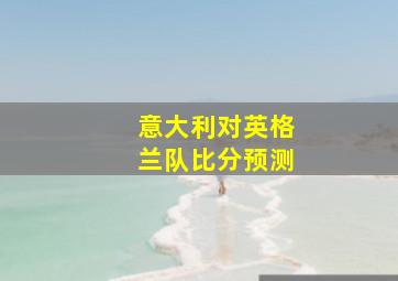 意大利对英格兰队比分预测