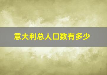 意大利总人口数有多少