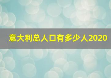 意大利总人口有多少人2020