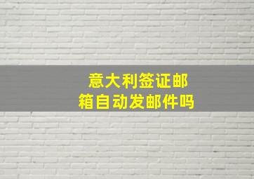 意大利签证邮箱自动发邮件吗