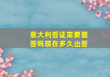 意大利签证需要面签吗现在多久出签