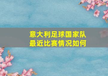 意大利足球国家队最近比赛情况如何