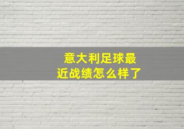 意大利足球最近战绩怎么样了