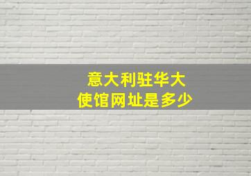 意大利驻华大使馆网址是多少