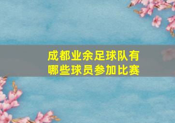 成都业余足球队有哪些球员参加比赛