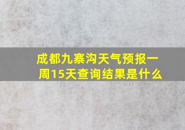 成都九寨沟天气预报一周15天查询结果是什么