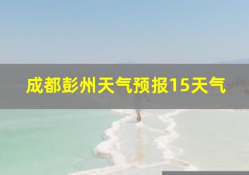 成都彭州天气预报15天气