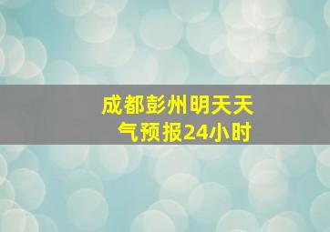 成都彭州明天天气预报24小时