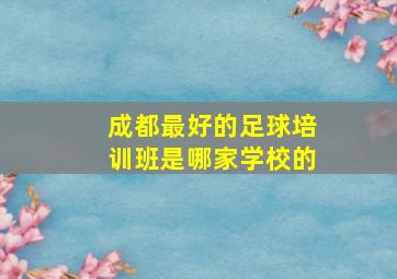 成都最好的足球培训班是哪家学校的