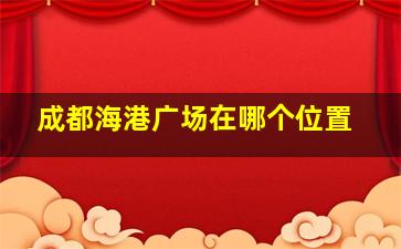 成都海港广场在哪个位置