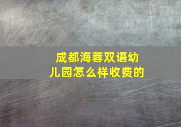 成都海蓉双语幼儿园怎么样收费的