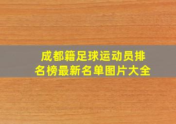 成都籍足球运动员排名榜最新名单图片大全