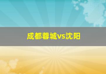 成都蓉城vs沈阳