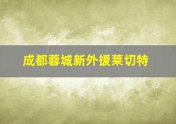 成都蓉城新外援莱切特