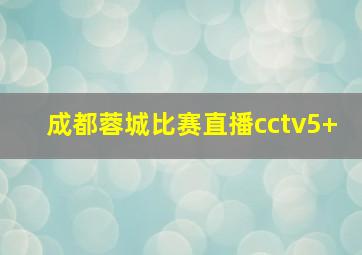 成都蓉城比赛直播cctv5+