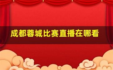 成都蓉城比赛直播在哪看