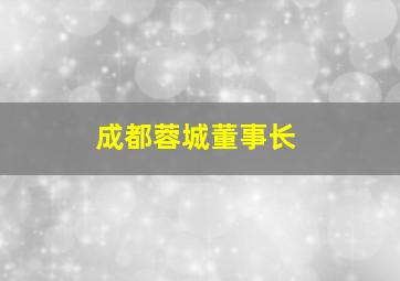 成都蓉城董事长