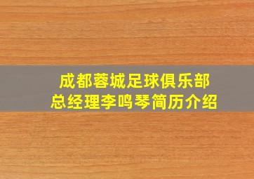 成都蓉城足球俱乐部总经理李鸣琴简历介绍