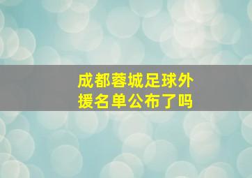 成都蓉城足球外援名单公布了吗