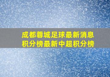 成都蓉城足球最新消息积分榜最新中超积分榜