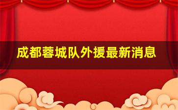 成都蓉城队外援最新消息