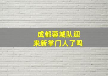 成都蓉城队迎来新掌门人了吗