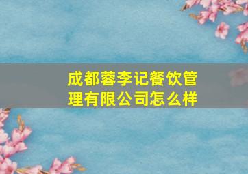 成都蓉李记餐饮管理有限公司怎么样