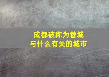 成都被称为蓉城与什么有关的城市