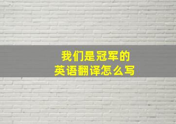 我们是冠军的英语翻译怎么写