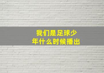 我们是足球少年什么时候播出