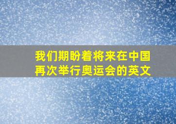 我们期盼着将来在中国再次举行奥运会的英文